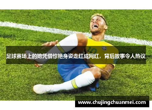 足球赛场上的她凭借惊艳身姿走红成网红，背后故事令人热议