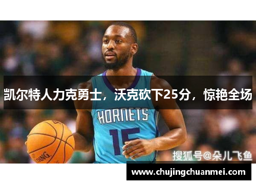 凯尔特人力克勇士，沃克砍下25分，惊艳全场