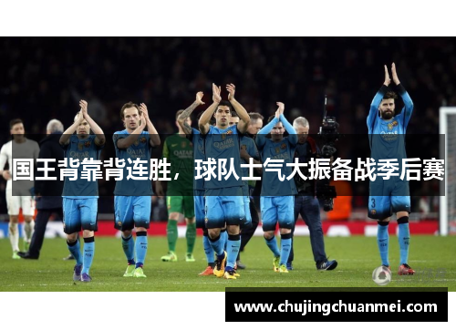 国王背靠背连胜，球队士气大振备战季后赛