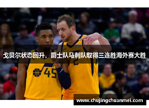 戈贝尔状态回升，爵士队马刺队取得三连胜海外赛大胜