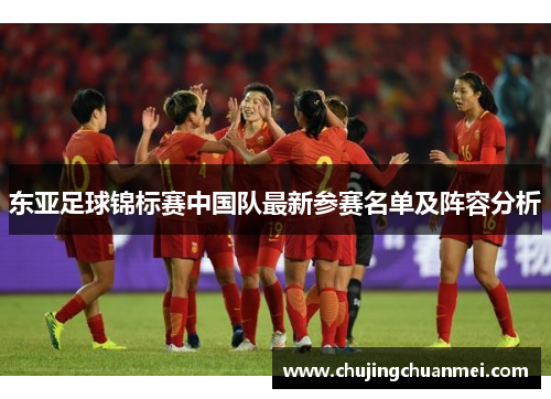 东亚足球锦标赛中国队最新参赛名单及阵容分析
