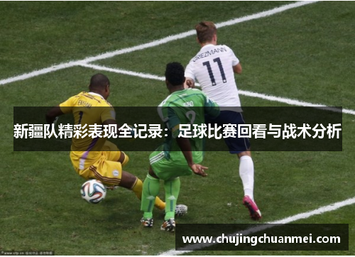 新疆队精彩表现全记录：足球比赛回看与战术分析