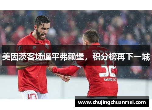 美因茨客场逼平弗赖堡，积分榜再下一城