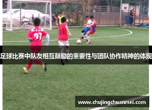 足球比赛中队友相互鼓励的重要性与团队协作精神的体现