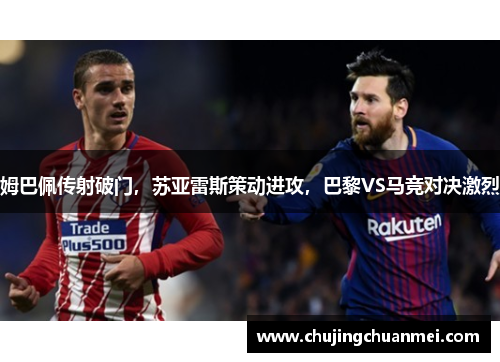 姆巴佩传射破门，苏亚雷斯策动进攻，巴黎VS马竞对决激烈
