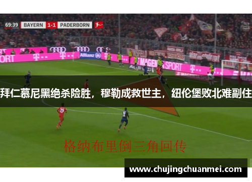 拜仁慕尼黑绝杀险胜，穆勒成救世主，纽伦堡败北难副住