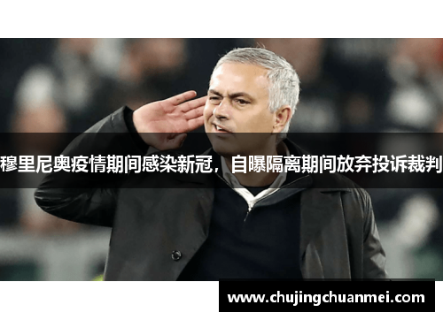 穆里尼奥疫情期间感染新冠，自曝隔离期间放弃投诉裁判