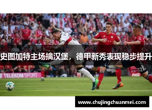 史图加特主场擒汉堡，德甲新秀表现稳步提升