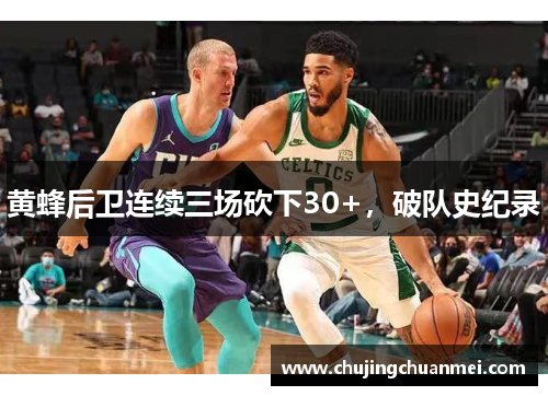 黄蜂后卫连续三场砍下30+，破队史纪录