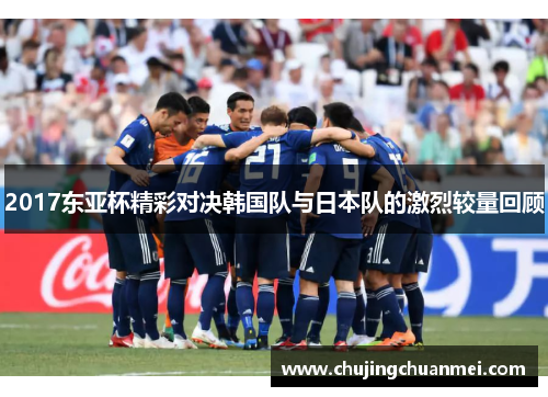 2017东亚杯精彩对决韩国队与日本队的激烈较量回顾