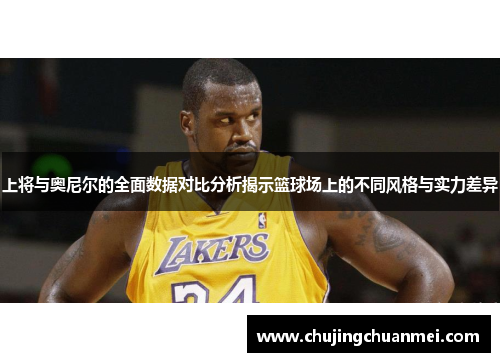 上将与奥尼尔的全面数据对比分析揭示篮球场上的不同风格与实力差异