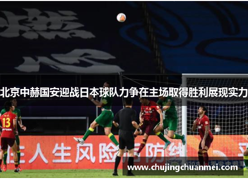 北京中赫国安迎战日本球队力争在主场取得胜利展现实力