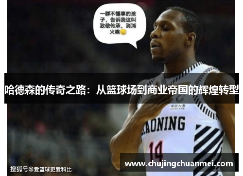 哈德森的传奇之路：从篮球场到商业帝国的辉煌转型
