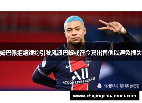 姆巴佩拒绝续约引发风波巴黎或在今夏出售他以避免损失