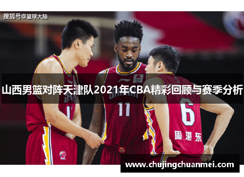 山西男篮对阵天津队2021年CBA精彩回顾与赛季分析
