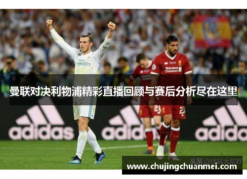 曼联对决利物浦精彩直播回顾与赛后分析尽在这里