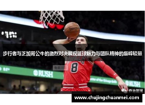 步行者与芝加哥公牛的激烈对决展现篮球魅力与团队精神的巅峰较量