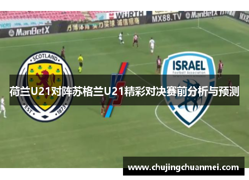 荷兰U21对阵苏格兰U21精彩对决赛前分析与预测