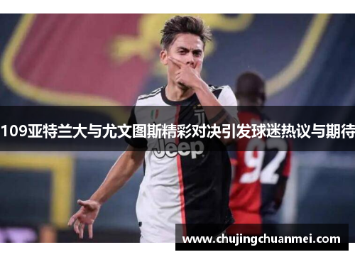 109亚特兰大与尤文图斯精彩对决引发球迷热议与期待