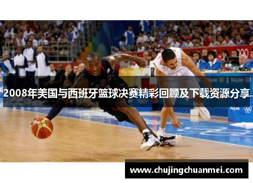 2008年美国与西班牙篮球决赛精彩回顾及下载资源分享