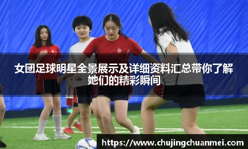 女团足球明星全景展示及详细资料汇总带你了解她们的精彩瞬间