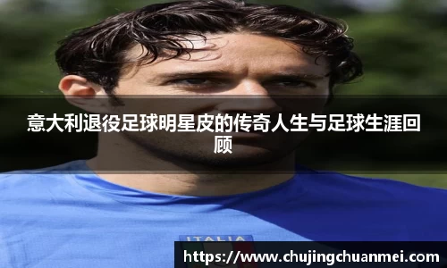 意大利退役足球明星皮的传奇人生与足球生涯回顾