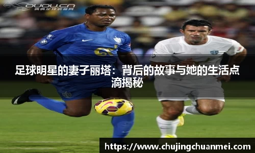 足球明星的妻子丽塔：背后的故事与她的生活点滴揭秘